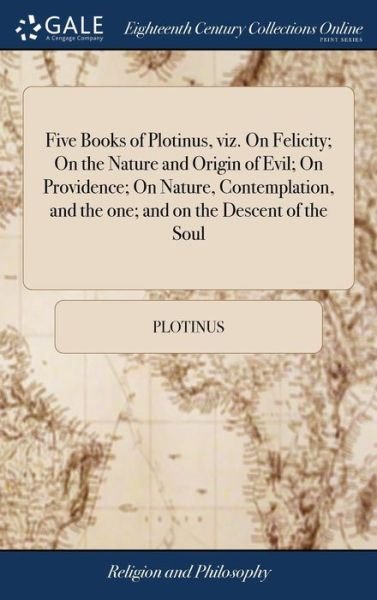 Cover for Plotinus · Five Books of Plotinus, Viz. on Felicity; On the Nature and Origin of Evil; On Providence; On Nature, Contemplation, and the One; And on the Descent ... with an Introduction, ... by Thomas Taylor (Hardcover Book) (2018)