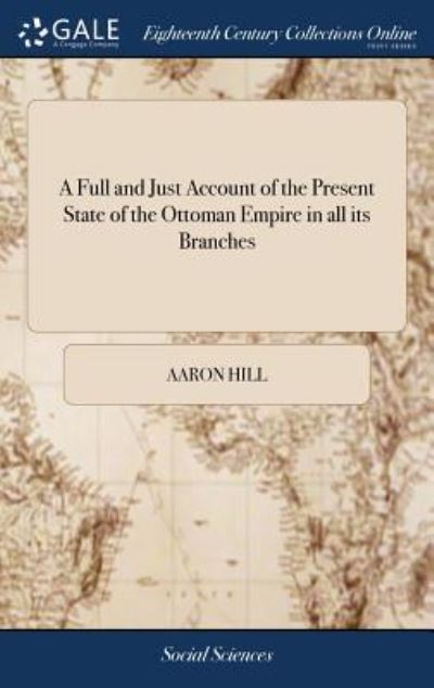 Cover for Aaron Hill · A Full and Just Account of the Present State of the Ottoman Empire in All Its Branches (Hardcover Book) (2018)