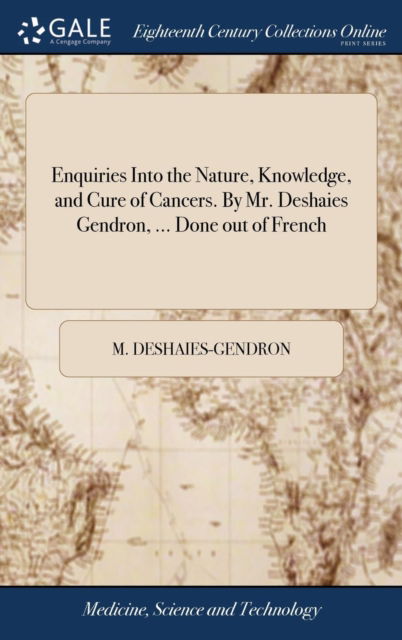 Cover for M Deshaies-Gendron · Enquiries Into the Nature, Knowledge, and Cure of Cancers. By Mr. Deshaies Gendron, ... Done out of French (Gebundenes Buch) (2018)