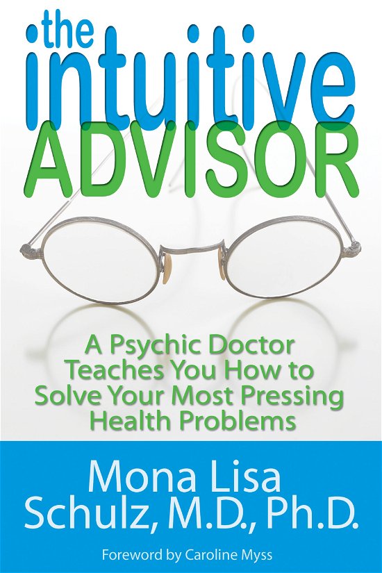 Cover for Schulz, Mona Lisa, MD, Ph.D · The Intuitive Advisor: A Psychic Doctor Teaches You How To Solve Your Most Pressing Health Problems (Taschenbuch) (2010)