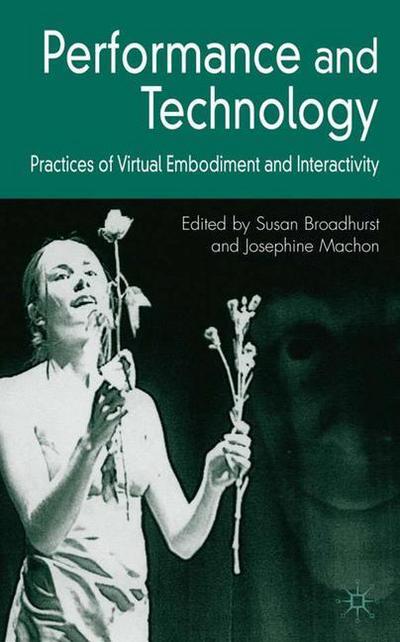 Cover for Susan Broadhurst · Performance and Technology: Practices of Virtual Embodiment and Interactivity (Hardcover Book) (2006)