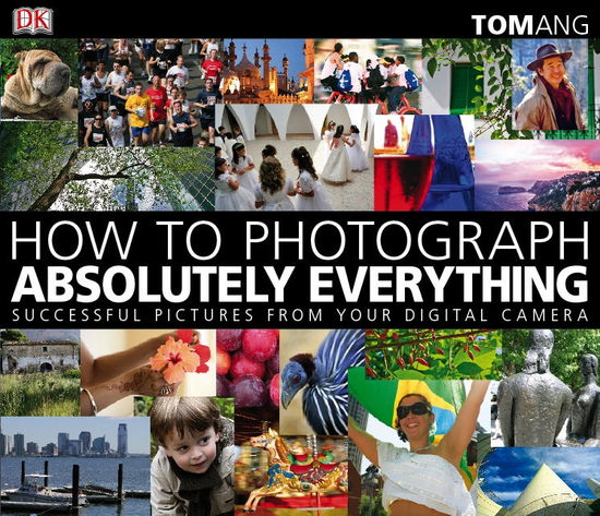 Cover for Tom Ang · How to Photograph Absolutely Everything: Successful Pictures from your Digital Camera (Paperback Book) (2009)