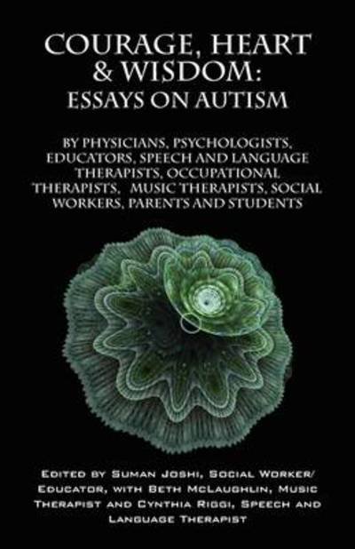 Cover for Suman Joshi · Courage, Heart &amp; Wisdom: Essays on Autism: By Physicians, Psychologists, Educators, Speech and Language Therapists, Occupational Therapists, Music Therapist, Social Workers, Parents and Students (Paperback Book) (2009)