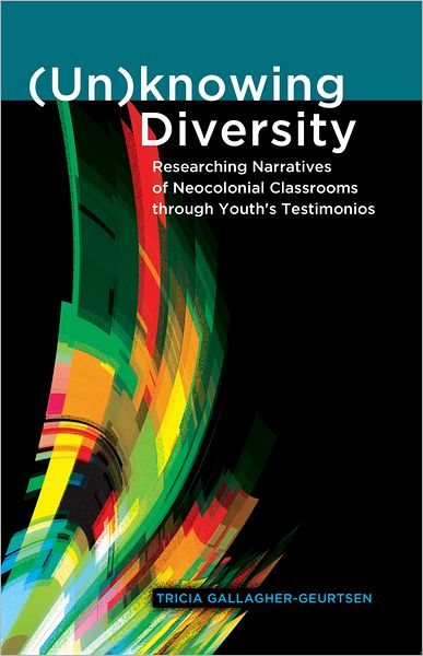 Cover for Tricia Gallagher-Geurtsen · (Un)knowing Diversity: Researching Narratives of Neocolonial Classrooms through Youth's Testimonios - Critical Qualitative Research (Hardcover Book) [New edition] (2012)