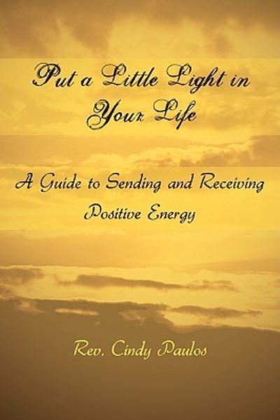 Cover for Rev Cindy Paulos · Put a Little Light in Your Life: a Guide to Sending and Receiving Positive Energy (Paperback Book) (2008)