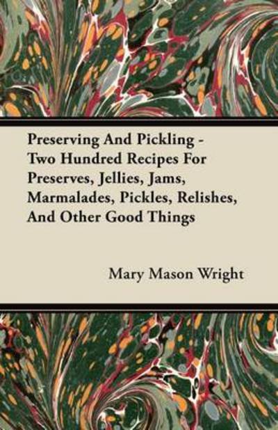 Cover for Mary Mason Wright · Preserving and Pickling - Two Hundred Recipes for Preserves, Jellies, Jams, Marmalades, Pickles, Relishes, and Other Good Things (Taschenbuch) (2011)