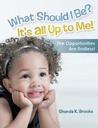 Cover for Shunda K. Brooks · What Should I Be? It's All Up to Me!: the Opportunities Are Endless! (Paperback Book) (2013)