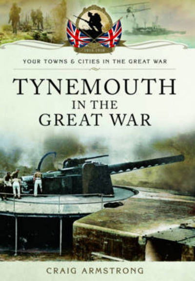 Tynemouth in the Great War - Craig Armstrong - Books - Pen & Sword Books Ltd - 9781473822078 - November 18, 2019