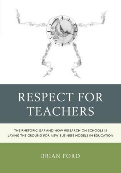 Cover for Brian Ford · Respect for Teachers: The Rhetoric Gap and How Research on Schools is Laying the Ground for New Business Models in Education - Michael A Peter Series Critical Issues in Education and Politics (RLE) (Paperback Book) (2012)