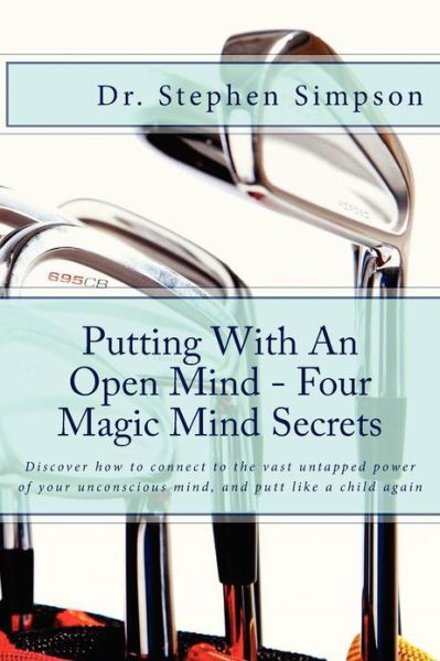 Cover for Stephen Simpson · Putting with an Open Mind - Four Magic Mind Secrets: Discover How to Connect to the Vast Untapped Power of Your Unconscious Mind, and Putt Like a Chil (Taschenbuch) (2013)