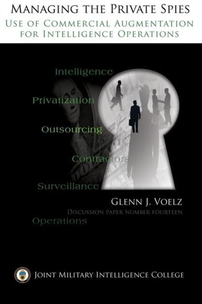 Managing the Private Spies: the Use of Commercial Augmentation for Intelligence Operations - Maj Glenn James Voelz - Books - Createspace - 9781484994078 - May 16, 2013