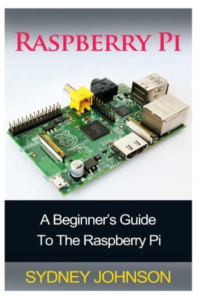 Cover for Sydney Johnson · Raspberry Pi: a Beginner's Guide to the Raspberry Pi (Paperback Book) (2014)