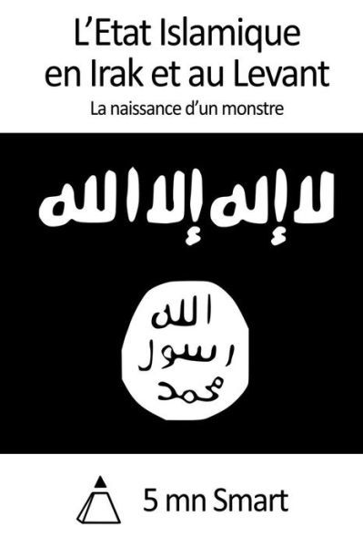 L'etat Islamique en Irak et Au Levant: La Naissance D'un Monstre - 5 Mn Smart - Kirjat - CreateSpace Independent Publishing Platf - 9781502548078 - sunnuntai 28. syyskuuta 2014