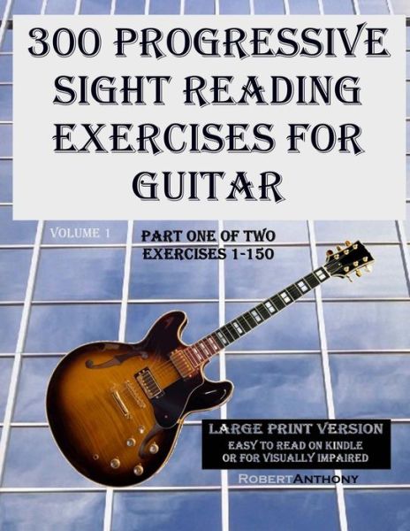 Cover for Robert Anthony · 300 Progressive Sight Reading Exercises for Guitar Large Print Version: Part One of Two, Exercises 1-150 (Paperback Book) (2015)