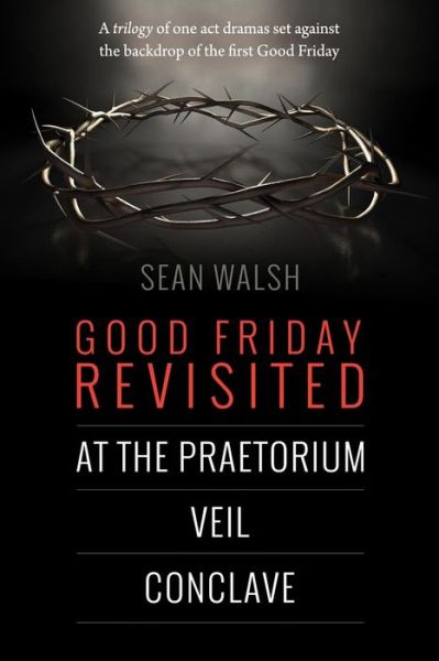 Cover for Sean Walsh · Good Friday Revisited: a Trilogy of Dramas Set Against the Backdrop of the First Good Friday. (Taschenbuch) (2015)