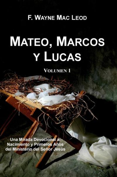 Cover for F Wayne Mac Leod · Mateo, Marcos Y Lucas (Volumen 1): Una Mirada Devocional Al Nacimiento Y Primeros Anos Del Ministerio Del Senor Jesus (Paperback Book) (2015)