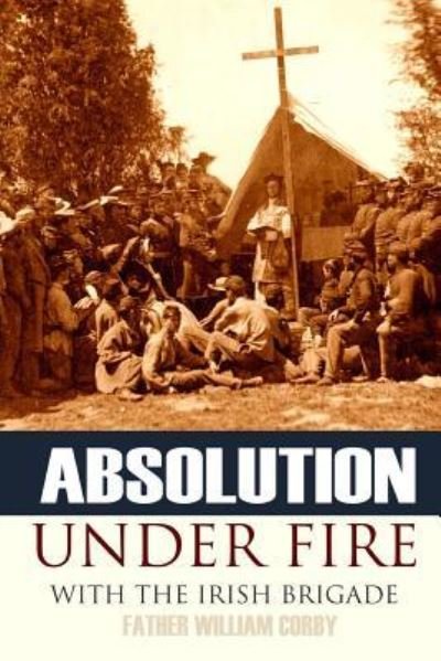 Absolution Under Fire - Father William Corby - Boeken - Independently Published - 9781519043078 - 5 november 2016