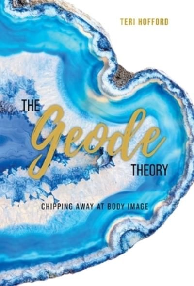 Cover for Teri Hofford · The Geode Theory : Chipping Away At Body Image (Inbunden Bok) (2020)