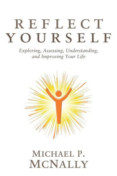 Reflect Yourself: Exploring, Assessing, Understanding, and Improving Your Life - Michael P McNally - Kirjat - Wheatmark - 9781627870078 - perjantai 15. toukokuuta 2015