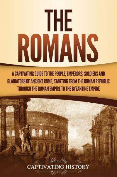 Cover for Captivating History · The Romans A Captivating Guide to the People, Emperors, Soldiers and Gladiators of Ancient Rome, Starting from the Roman Republic through the Roman Empire to the Byzantine Empire (Paperback Book) (2021)