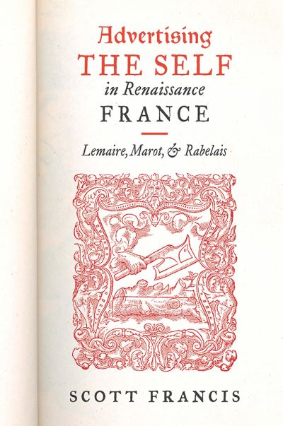 Cover for Scott Francis · Advertising the Self in Renaissance France: Authorial Personae and Ideal Readers in Lemaire, Marot, and Rabelais (Paperback Book) (2019)