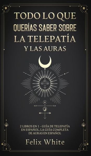Cover for Felix White · Todo lo que Querias Saber Sobre la Telepatia y las Auras: 2 Libros en 1 - Guia de Telepatia en Espanol, La Guia Completa de Auras en Espanol (Hardcover bog) (2021)