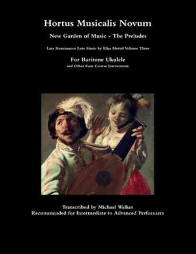 Hortus Musicalis Novum New Garden of Music - The Preludes Late Renaissance Lute Music by Elias Mertel Volume Three For Baritone Ukulele and Other Four Course Instruments - Michael Walker - Books - Lulu.com - 9781678117078 - February 3, 2020