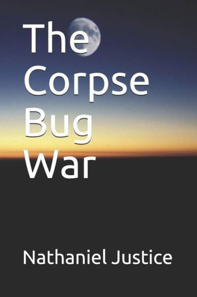 The Corpse Bug War - Nathaniel Justice - Książki - Independently Published - 9781718145078 - 14 sierpnia 2018