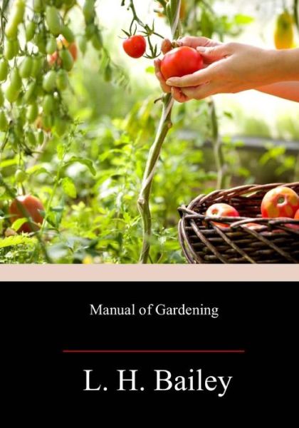 Manual of Gardening - L. H. Bailey - Livros - Createspace Independent Publishing Platf - 9781719304078 - 1 de junho de 2018