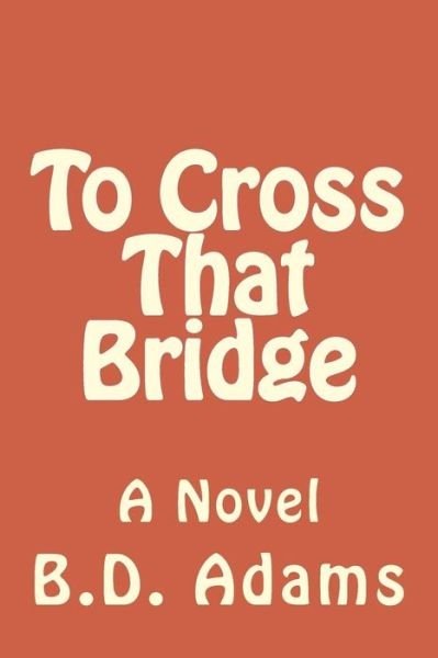 To Cross That Bridge - B D Adams - Kirjat - Createspace Independent Publishing Platf - 9781719474078 - keskiviikko 23. toukokuuta 2018