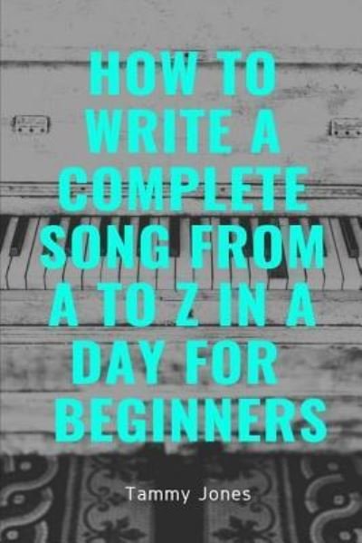 Cover for Tammy Jones · How to Write a Complete Song from A to Z in a Day for Beginners (Pocketbok) (2018)