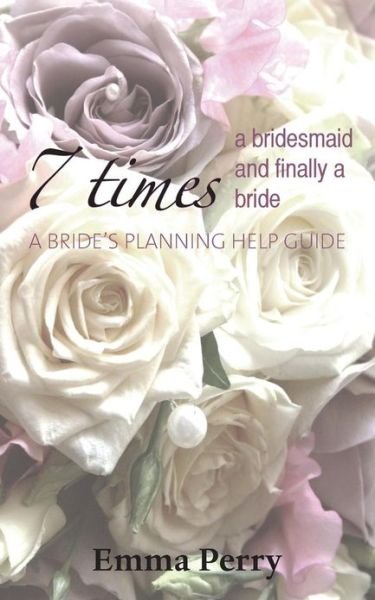 7 Times a Bridesmaid and Finally a Bride: A Bride's Planning Help Guide - Emma Perry - Livros - Grosvenor House Publishing Ltd - 9781781486078 - 23 de abril de 2013