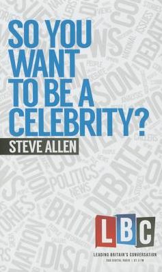 Cover for Steve Allen · So You Want to be a Celebrity - LBC Leading Britain's Conversation (Hardcover Book) (2015)