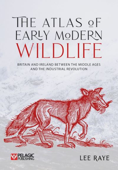 Cover for Lee Raye · The Atlas of Early Modern Wildlife: Britain and Ireland between the Middle Ages and the Industrial Revolution (Hardcover Book) (2023)