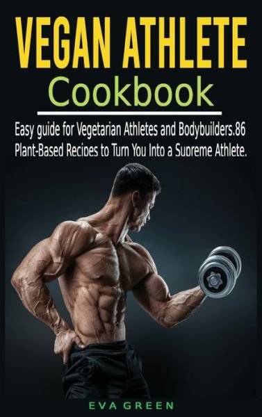 Cover for Eva Green · Vegan Athlete Cookbook: Easy guide for Vegetarian Athletes and Bodybuilders. 86 Plant-Based Recipes to Turn You Into a Supreme Athlete. (Hardcover bog) (2021)