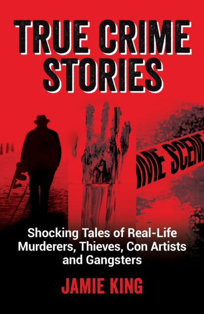 Cover for Jamie King · True Crime Stories: Shocking Tales of Real-Life Murderers, Thieves, Con Artists and Gangsters (Taschenbuch) (2023)