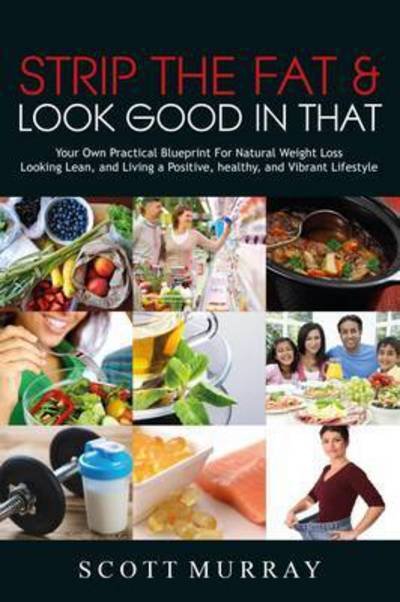 Cover for Scott Murray · Strip the Fat &amp; Look Good in That: Your Own Practical Blueprint for Natural Weight Loss, Looking Lean, and Living a Positive, Healthy, and Vibrant Lifestyle (Paperback Bog) (2015)
