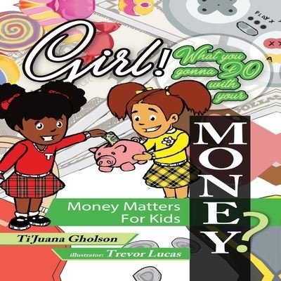Girl, WHAT you gonna DO with your MONEY? Money Matters for Kids - Ti'juana Gholson - Boeken - Max Publishing, LLC - 9781970097078 - 7 september 2019