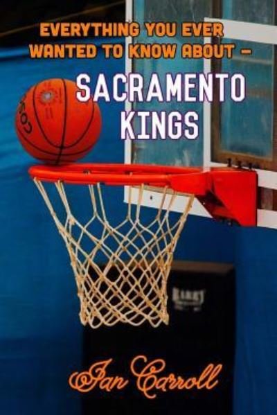 Cover for Ian Carroll · Everything You Ever Wanted to Know About Sacramento Kings (Paperback Book) (2017)