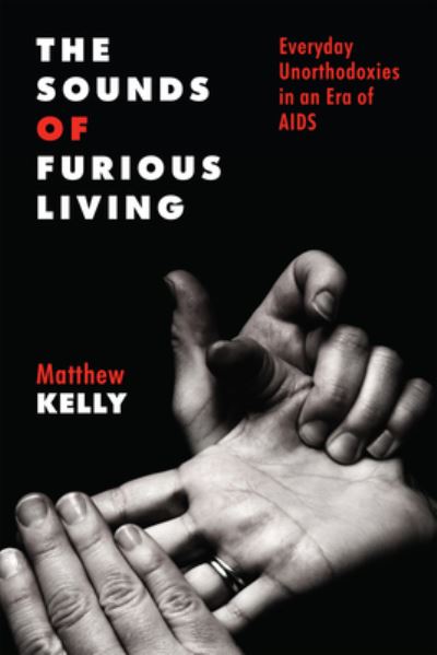 Cover for Matthew Kelly · The Sounds of Furious Living: Everyday Unorthodoxies in an Era of AIDS - Critical Issues in Health and Medicine (Paperback Book) (2023)