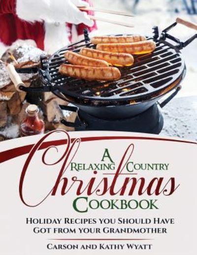 A Relaxing Country Christmas Cookbook - Carson Wyatt - Books - Createspace Independent Publishing Platf - 9781979474078 - November 4, 2017