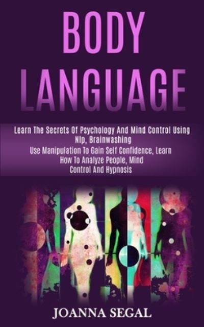 Cover for Joanna Segal · Body Language: Learn the Secrets of Psychology and Mind Control Using Nlp, Brainwashing (Use Manipulation to Gain Self Confidence, Learn How to Analyze People, Mind Control and Hypnosis) (Paperback Book) (2020)