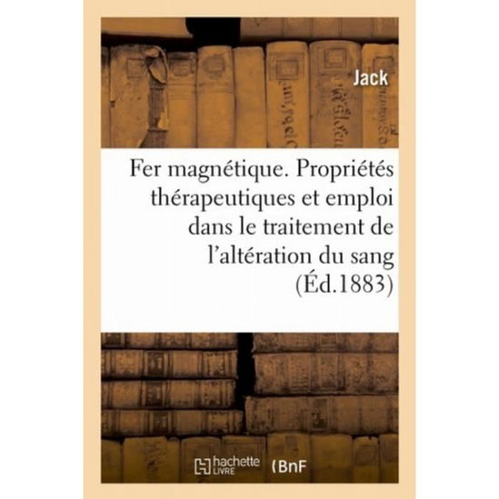 Le Fer Magnetique, Ses Proprietes Therapeutiques Et Son Emploi - Jack - Livres - Hachette Livre - BNF - 9782019274078 - 1 mai 2018