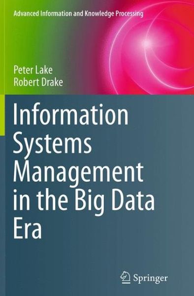 Cover for Peter Lake · Information Systems Management in the Big Data Era - Advanced Information and Knowledge Processing (Paperback Book) [Softcover reprint of the original 1st ed. 2014 edition] (2016)