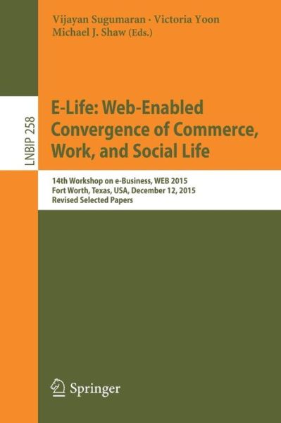 E-Life · E-Life: Web-Enabled Convergence of Commerce, Work, and Social Life: 15th Workshop on e-Business, WEB 2015, Fort Worth, Texas, USA, December 12, 2015, Revised Selected Papers - Lecture Notes in Business Information Processing (Paperback Book) [1st ed. 2016 edition] (2016)