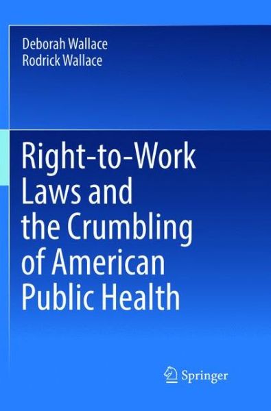 Cover for Deborah Wallace · Right-to-Work Laws and the Crumbling of American Public Health (Paperback Book) [Softcover reprint of the original 1st ed. 2018 edition] (2019)