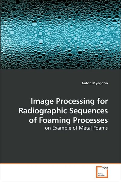 Cover for Anton Myagotin · Image Processing for Radiographic Sequences of Foaming Processes: on Example of Metal Foams (Paperback Book) (2009)