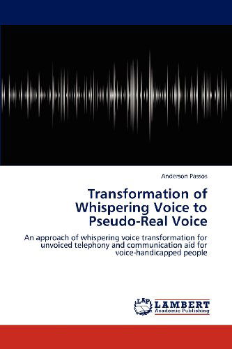 Cover for Anderson Passos · Transformation of Whispering Voice to Pseudo-real Voice: an Approach of Whispering Voice Transformation for Unvoiced Telephony and Communication Aid for Voice-handicapped People (Paperback Book) (2012)