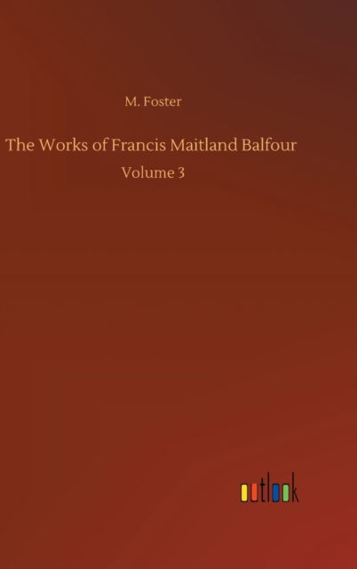 Cover for M Foster · The Works of Francis Maitland Balfour: Volume 3 (Hardcover Book) (2020)
