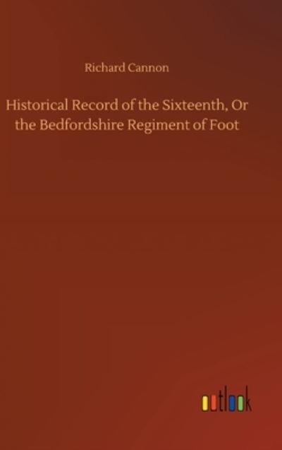 Cover for Richard Cannon · Historical Record of the Sixteenth, Or the Bedfordshire Regiment of Foot (Hardcover Book) (2020)